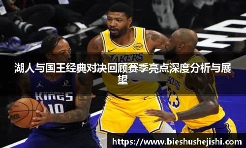 必一运动湖人与国王经典对决回顾赛季亮点深度分析与展望