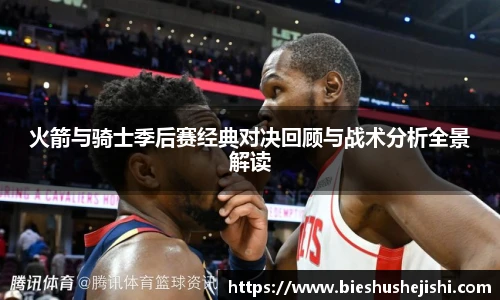 必一运动火箭与骑士季后赛经典对决回顾与战术分析全景解读